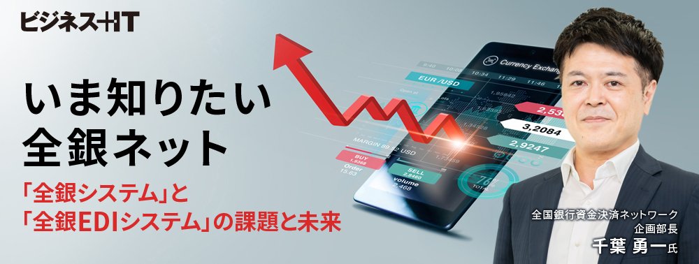 いま知りたい全銀ネット、「全銀システム」と「全銀EDIシステム」の課題と未来