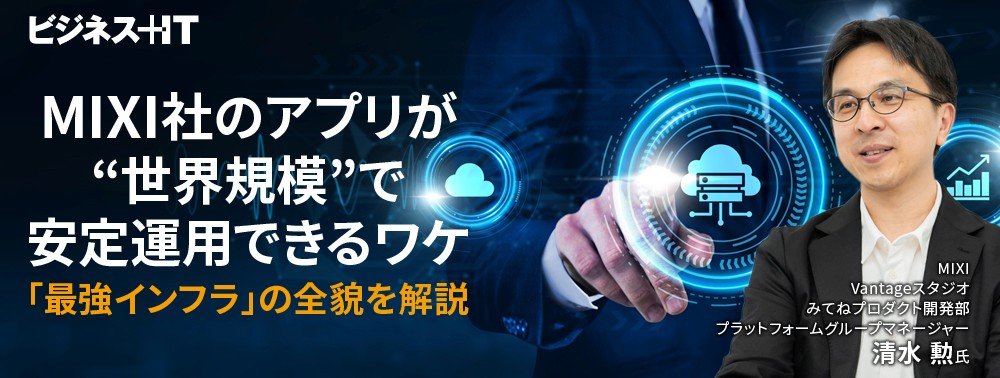 MIXI社のアプリが“世界規模”で安定運用できるワケ、「最強インフラ」の全貌を解説