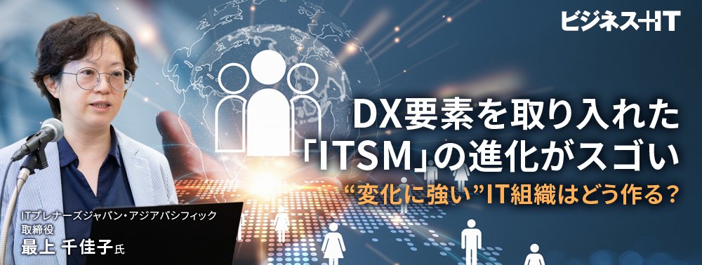 DX要素を取り入れた「ITSM」の進化がスゴい、“変化に強い”IT組織はどう作る？