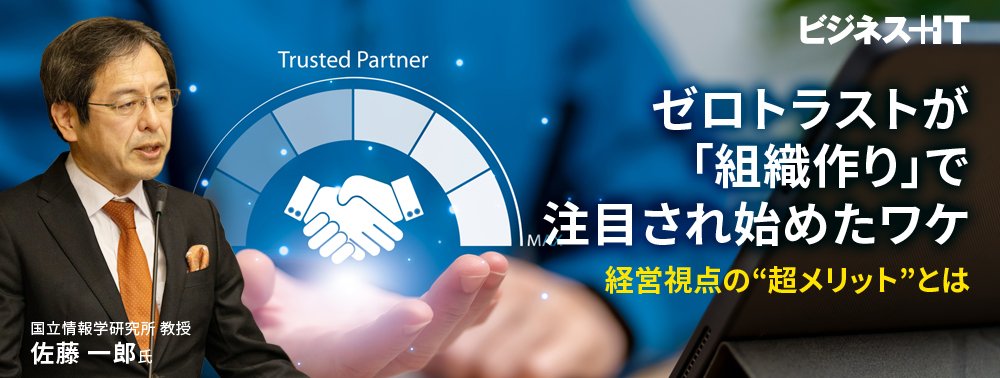 ゼロトラストが「組織作り」の観点で注目され始めたワケ、経営視点の超メリットとは