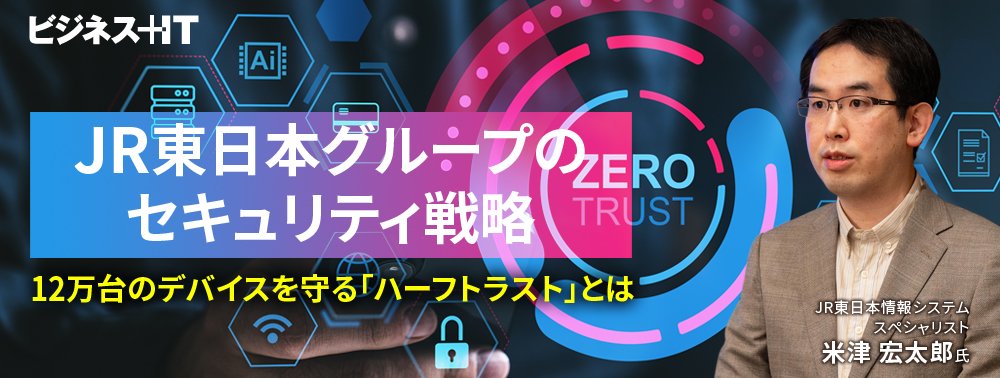JR東日本グループのセキュリティ戦略、12万台のデバイスを守る「ハーフトラスト」とは