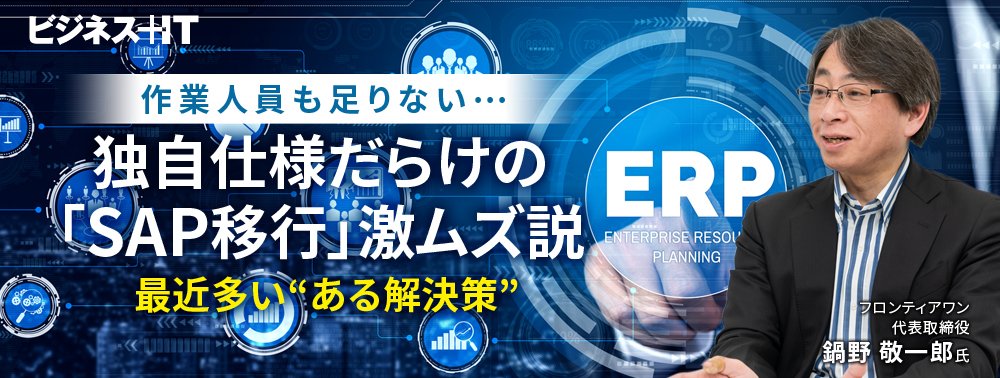 作業人員も足りない…独自仕様だらけの「SAP移行」激ムズ説、最近多い“ある解決策”