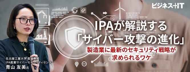IPAが解説する「サイバー攻撃の進化」、製造業に最新のセキュリティ戦略が求められるワケ