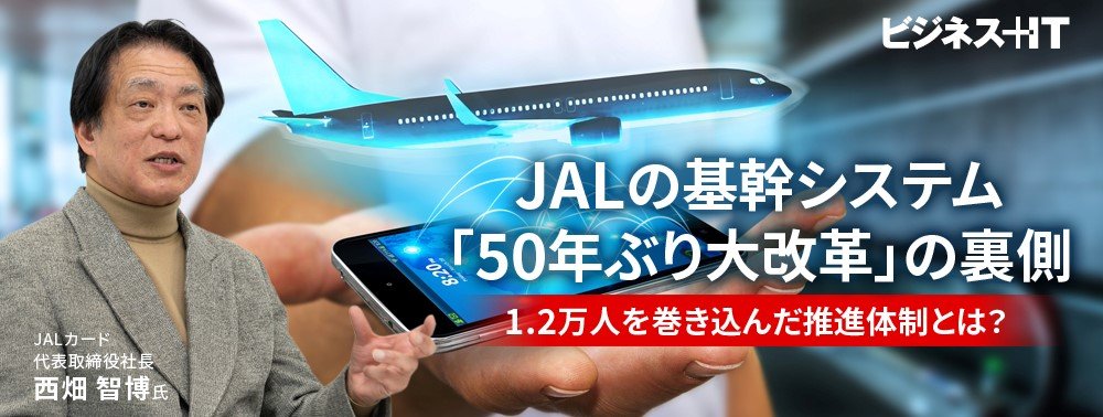 JALの基幹システム「50年ぶり大改革」の裏側、1.2万人を巻き込んだ推進体制とは？