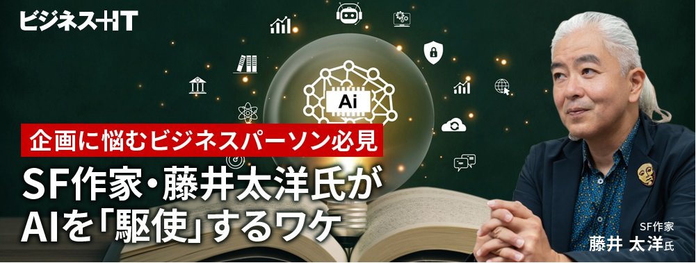 企画に悩むビジネスパーソン必見、SF作家・藤井太洋氏がAIを「駆使」する理由と方法