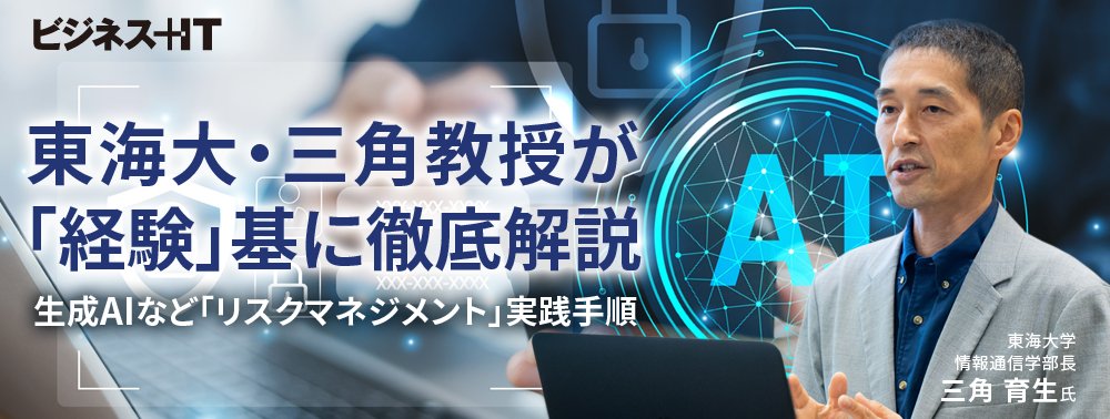 東海大・三角教授が「経験」基に徹底解説、生成AIなど「リスクマネジメント」実践手順