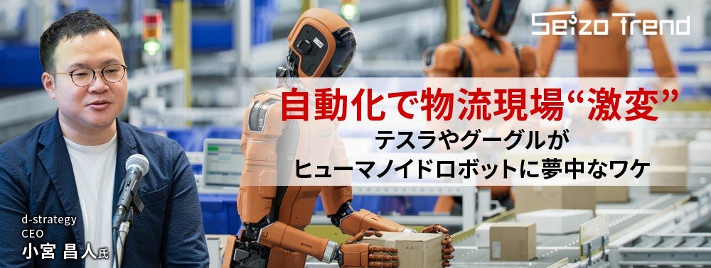 自動化で物流現場“激変”、テスラやグーグルがヒューマノイドロボットに夢中なワケ