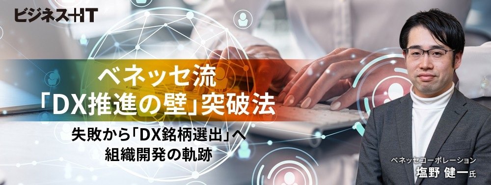 ベネッセ流「DX推進の壁」突破法、失敗から「DX銘柄選出」へ組織開発の軌跡