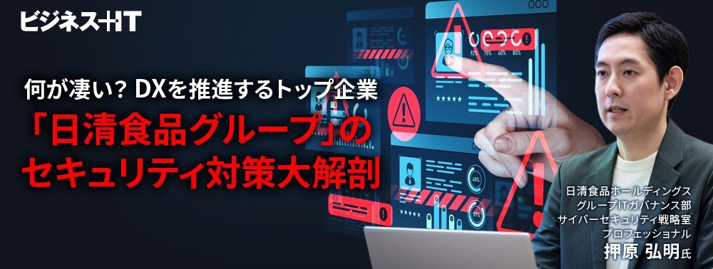 何が凄い？ DXを推進するトップ企業「日清食品グループ」のセキュリティ対策大解剖