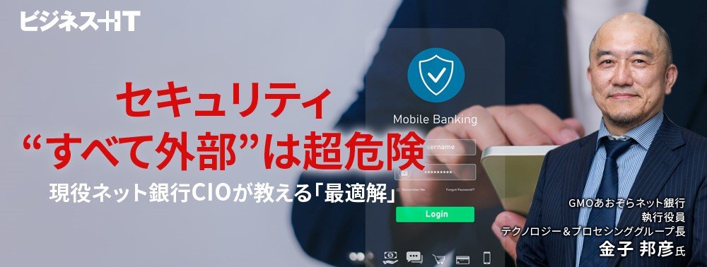 セキュリティ“すべて外部委託”は超危険……現役ネット銀行CIOが教える「最適解」