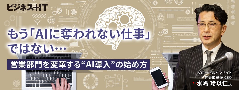 もう「AIに奪われない仕事」ではない…営業部門を変革する“AI導入”の始め方