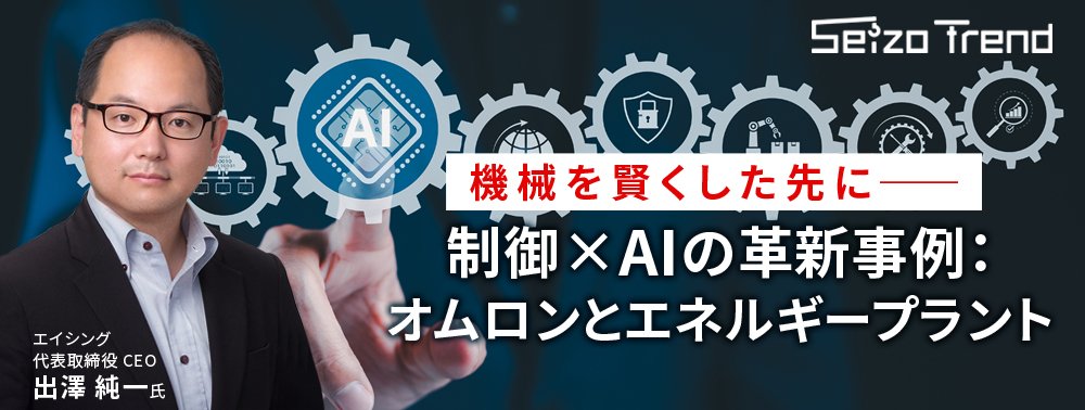 「機械を賢く」した先に──オムロンやエネルギープラントなどに見る「制御×AI」の革命