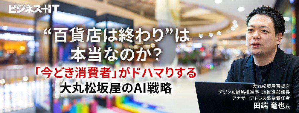 “百貨店は終わり”は本当なのか?「今どき消費者」がドハマりする大丸松坂屋のAI戦略