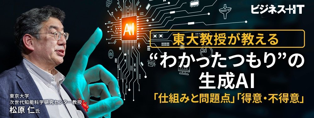 東大教授が教える“わかったつもり”の生成AI、「仕組みと問題点」「得意・不得意」