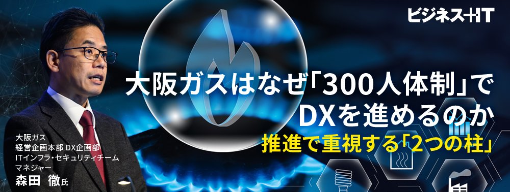 大阪ガスはなぜ「300人体制」でDXを進めるのか、推進で重視する「2つの柱」