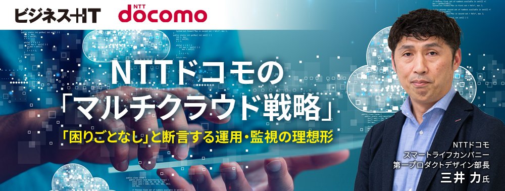 NTTドコモの「マルチクラウド戦略」、「困りごとなし」と断言する運用・監視の理想形