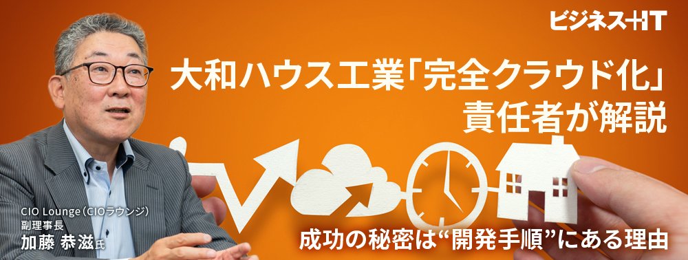 大和ハウス工業「完全クラウド化」責任者が解説、成功の秘密は“開発手順”にある理由