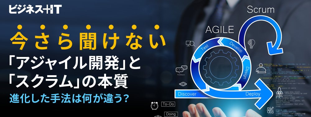 今さら聞けない「アジャイル開発」と「スクラム」の本質、進化した手法は何が違う？