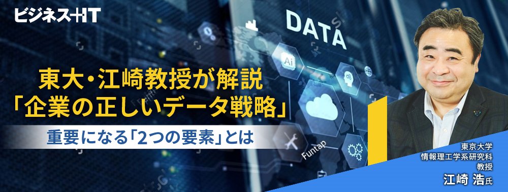 東大・江崎教授が解説「企業の正しいデータ戦略」、重要になる「2つの要素」とは