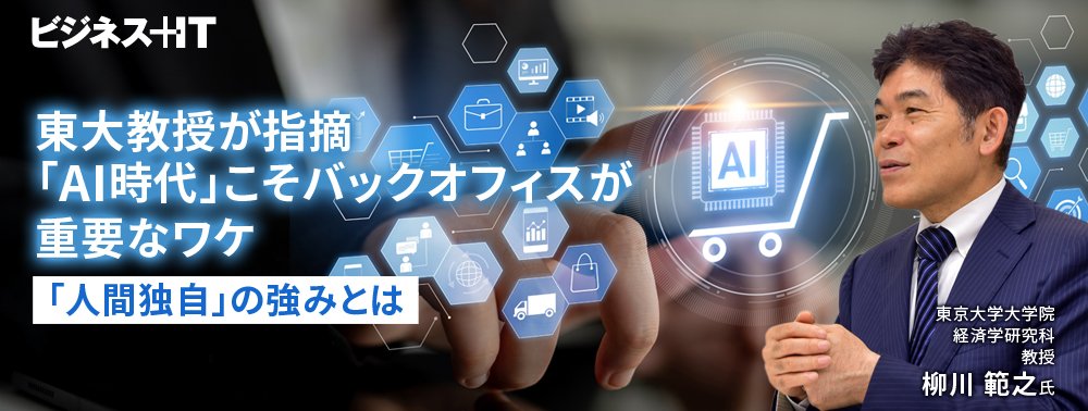 東大教授が指摘「AI時代」こそバックオフィスが重要なワケ、「人間独自」の強みとは