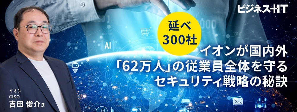 【延べ300社】イオンが国内外「62万人」の従業員全体を守るセキュリティ戦略の秘訣