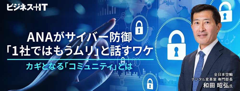 ANAがサイバー防御「1社ではもうムリ」と話すワケ、カギとなる「コミュニティ」とは