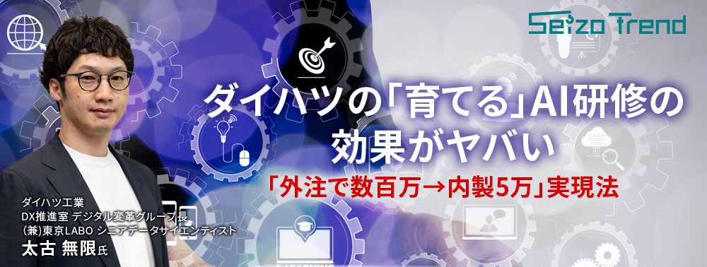 ダイハツの「育てる」AI研修がヤバい、「外注で数百万→内製5万」実現法