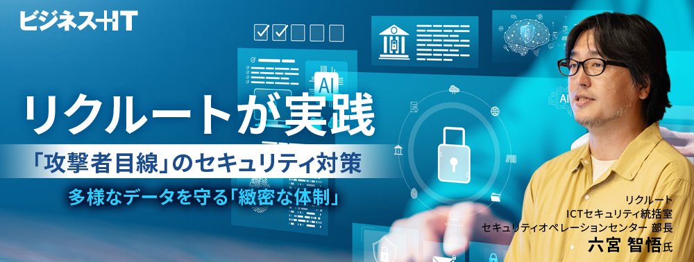 リクルートが実践「攻撃者目線」のセキュリティ対策、多様なデータを守る緻密な体制
