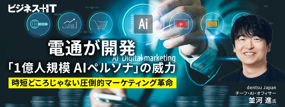 電通が開発「1億人規模のAIペルソナ」の威力、時短どころじゃない圧倒的マーケティング革命