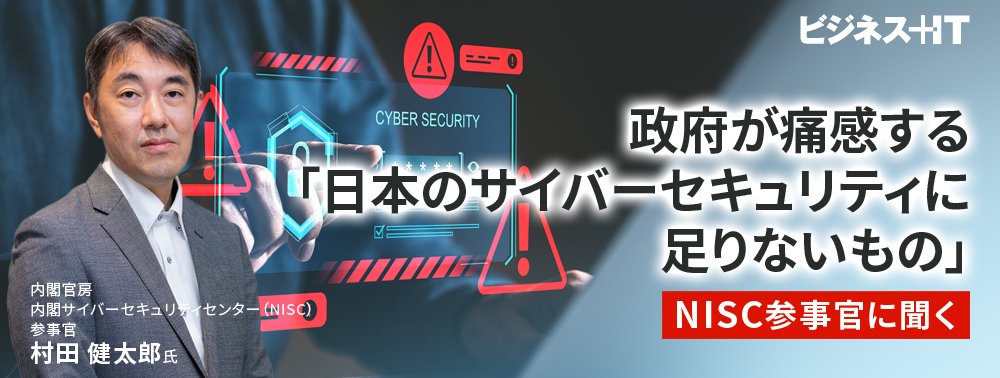 政府が痛感する「日本のサイバーセキュリティに足りないもの」、NISC参事官に聞く