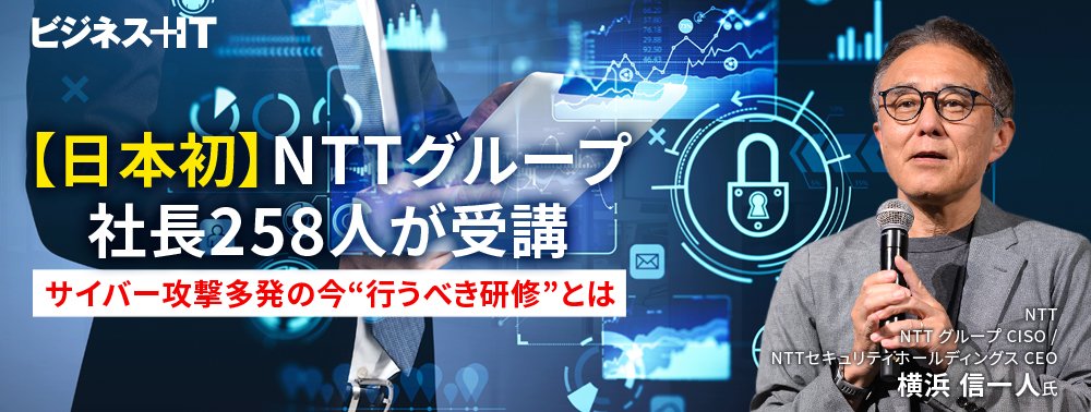 【日本初】NTTグループ社長258人が受講──サイバー攻撃多発の今“行うべき研修”とは