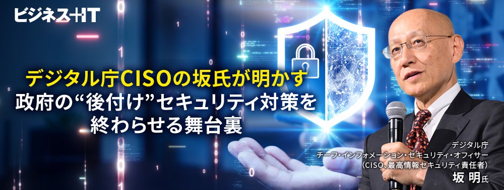 デジタル庁CISOの坂氏が明かす、政府の“後付け”セキュリティ対策を終わらせる舞台裏