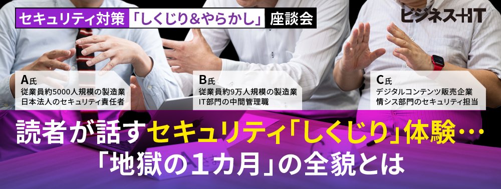 【覆面座談会】読者が話すセキュリティ「しくじり」体験…「地獄の１カ月」の全貌とは