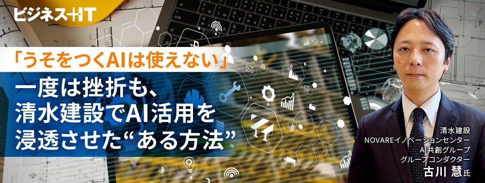 「うそをつくAIは使えない」一度は挫折も、清水建設でAI活用を浸透させた“ある方法”