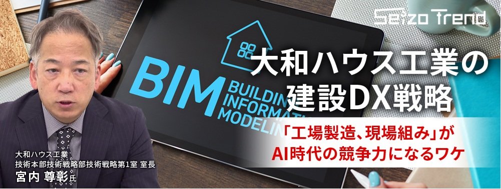 大和ハウス工業の建設DX戦略 、「工場製造、現場組み」がAI時代の競争力になるワケ