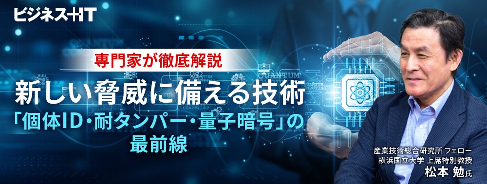 専門家が徹底解説、新しい脅威に備える技術「個体ID・耐タンパー・量子暗号」の最前線