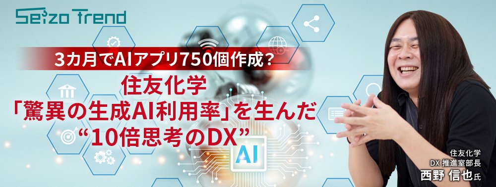 3カ月でAIアプリ750個作成？住友化学「驚異の生成AI利用率」を生んだ“10倍思考のDX”