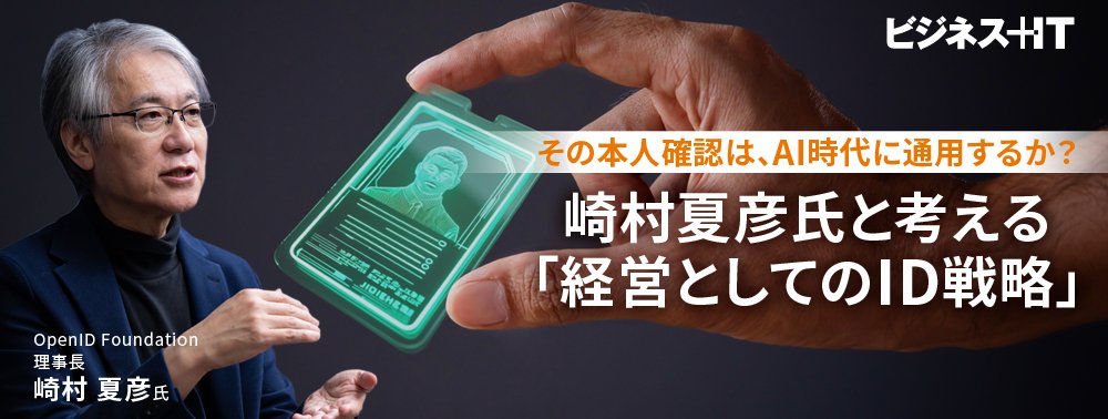 その本人確認は、AI時代に通用するか？ 崎村夏彦氏と考える「経営としてのID戦略」