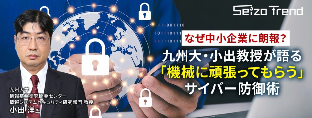 なぜ中小企業に朗報？九州大・小出教授が語る「機械に頑張ってもらう」サイバー防御術