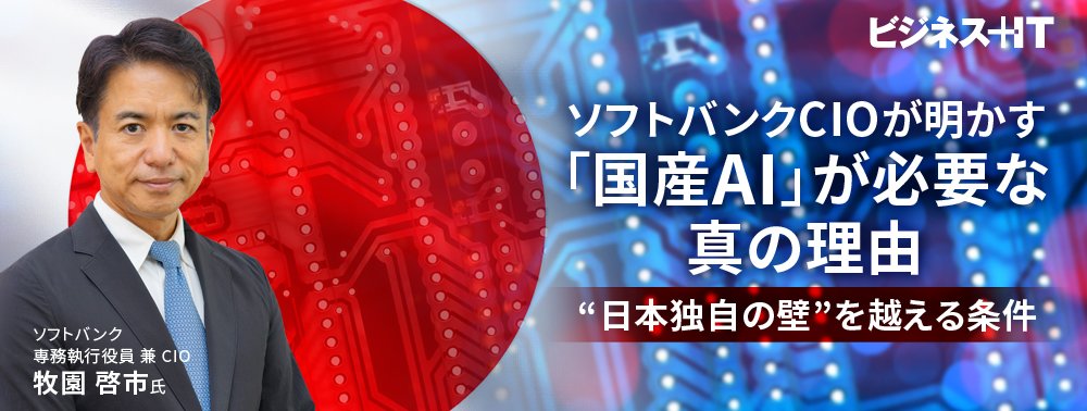 ソフトバンクCIOが明かす「国産AI」が必要な真の理由、 “日本独自の壁”を越える条件