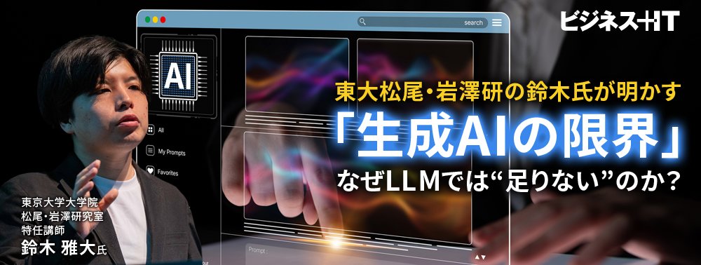 東大松尾・岩澤研の鈴木氏が明かす「生成AIの限界」、なぜLLMでは“足りない”のか？