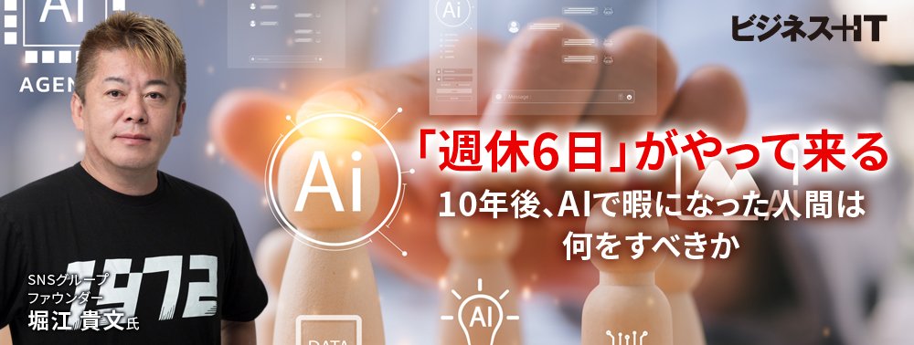 【堀江貴文】「週休6日」がやって来る──10年後、AIで暇になった人間は何をすべきか