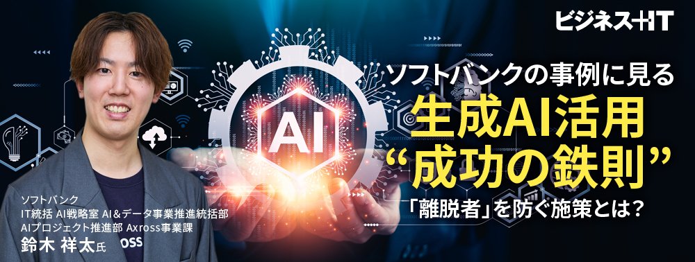 ソフトバンクの事例に見る生成AI活用“成功の鉄則”、「離脱者」を防ぐ施策とは？
