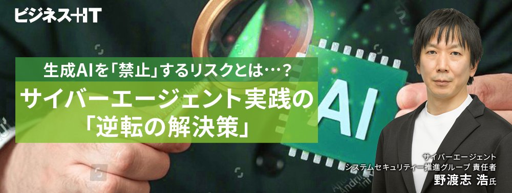 生成AIを「禁止」するリスクとは…？サイバーエージェント実践の「逆転の解決策」