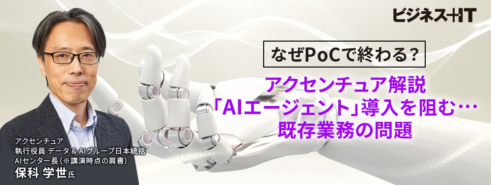 なぜPoCで終わる？アクセンチュア解説「AIエージェント」導入を阻む…既存業務の問題