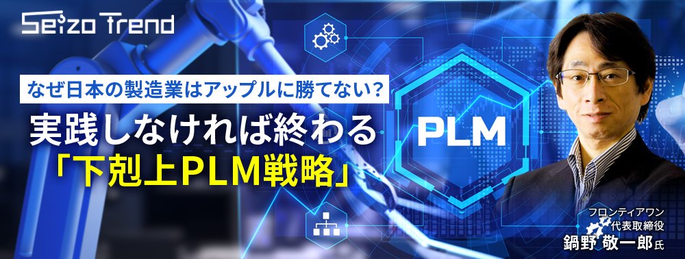 なぜ日本の製造業はアップルに勝てない？ 実践しなければ終わる「下剋上PLM戦略」 