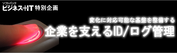 【特集】企業を支えるID/ログ管理 ～プロジェクト成功のための秘訣～