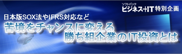 【特集】日本版SOX法やIFRS対応など～苦境をチャンスに変える勝ち組企業のIT投資とは