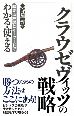 守屋 淳氏インタビュー いま クラウゼヴィッツの 戦争論 から何を学び取るべきか 超要点解説とキーワードでわかる 使えるクラウゼヴィッツの戦略 著者 守屋 淳氏インタビュー ビジネス It