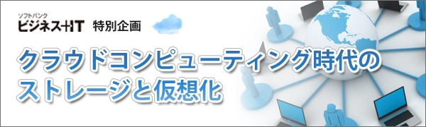 【特集】クラウドコンピューティング時代のストレージと仮想化